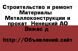 Строительство и ремонт Материалы - Металлоконструкции и прокат. Ненецкий АО,Вижас д.